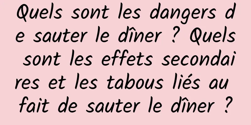 Quels sont les dangers de sauter le dîner ? Quels sont les effets secondaires et les tabous liés au fait de sauter le dîner ?