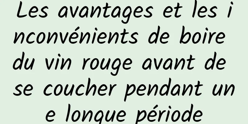 Les avantages et les inconvénients de boire du vin rouge avant de se coucher pendant une longue période