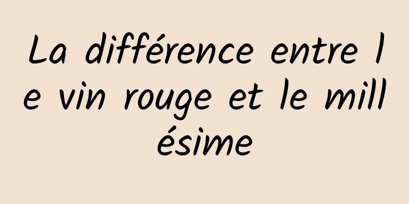 La différence entre le vin rouge et le millésime