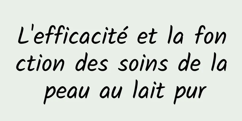 L'efficacité et la fonction des soins de la peau au lait pur