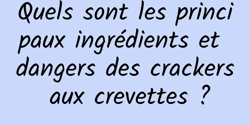 Quels sont les principaux ingrédients et dangers des crackers aux crevettes ?