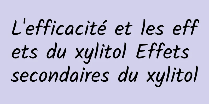 L'efficacité et les effets du xylitol Effets secondaires du xylitol