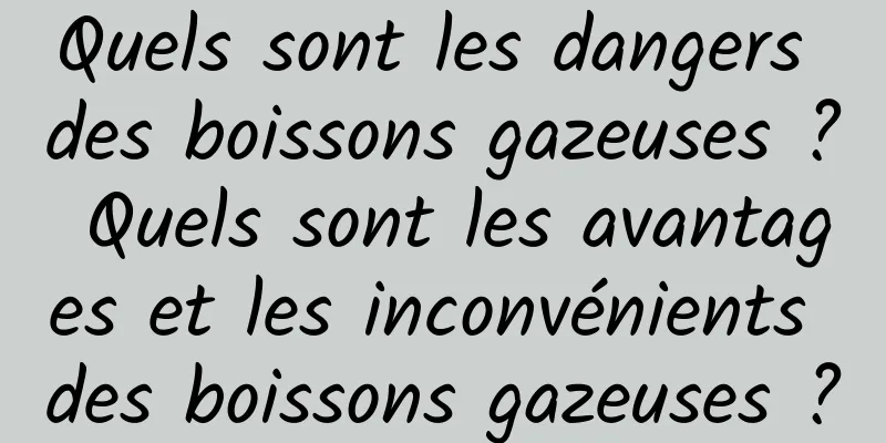 Quels sont les dangers des boissons gazeuses ? Quels sont les avantages et les inconvénients des boissons gazeuses ?