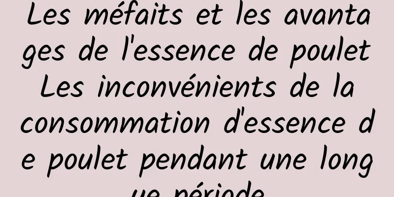 Les méfaits et les avantages de l'essence de poulet Les inconvénients de la consommation d'essence de poulet pendant une longue période