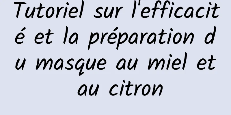 Tutoriel sur l'efficacité et la préparation du masque au miel et au citron