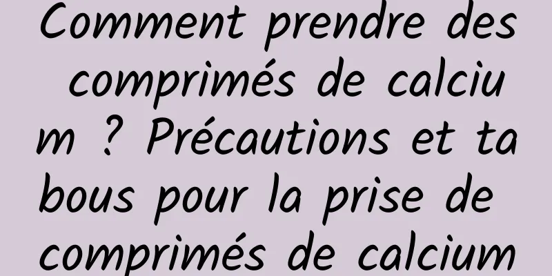 Comment prendre des comprimés de calcium ? Précautions et tabous pour la prise de comprimés de calcium