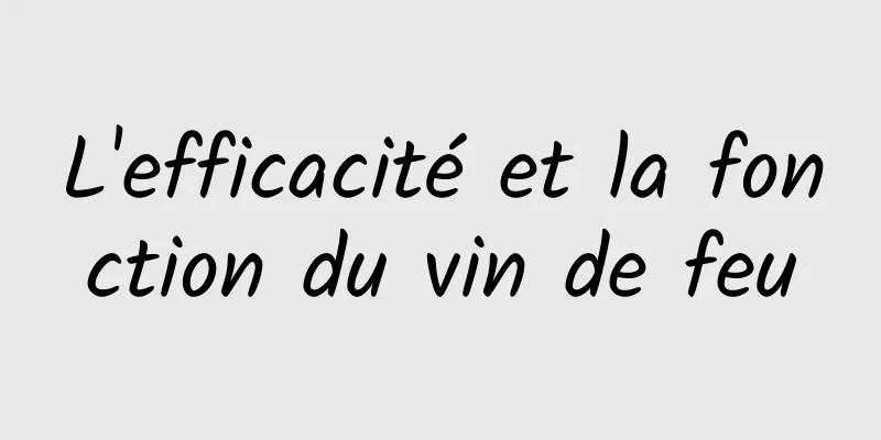 L'efficacité et la fonction du vin de feu