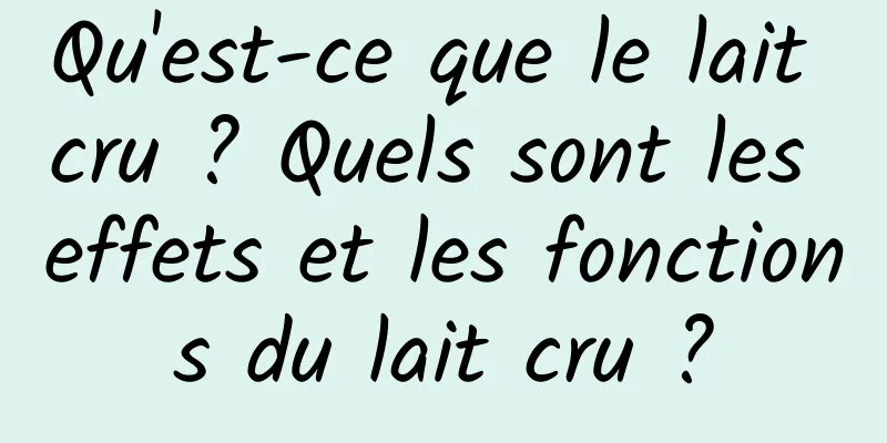 Qu'est-ce que le lait cru ? Quels sont les effets et les fonctions du lait cru ?