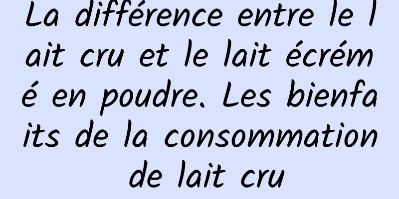 La différence entre le lait cru et le lait écrémé en poudre. Les bienfaits de la consommation de lait cru