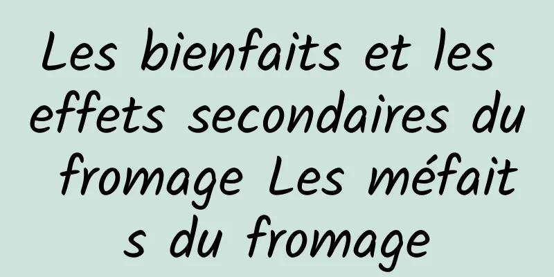 Les bienfaits et les effets secondaires du fromage Les méfaits du fromage