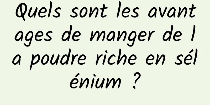 Quels sont les avantages de manger de la poudre riche en sélénium ?