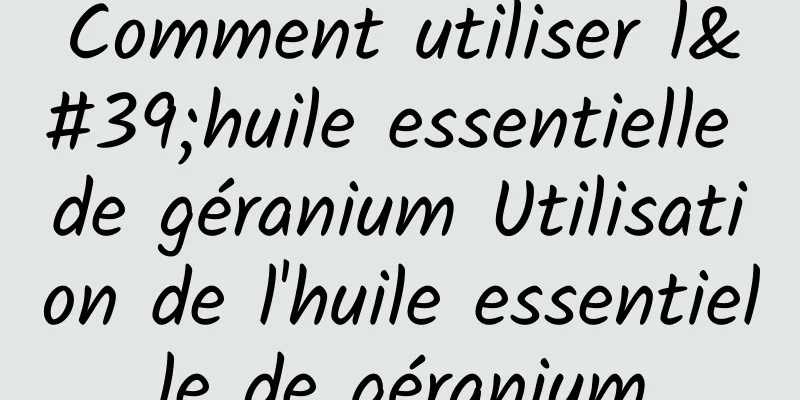 Comment utiliser l'huile essentielle de géranium Utilisation de l'huile essentielle de géranium