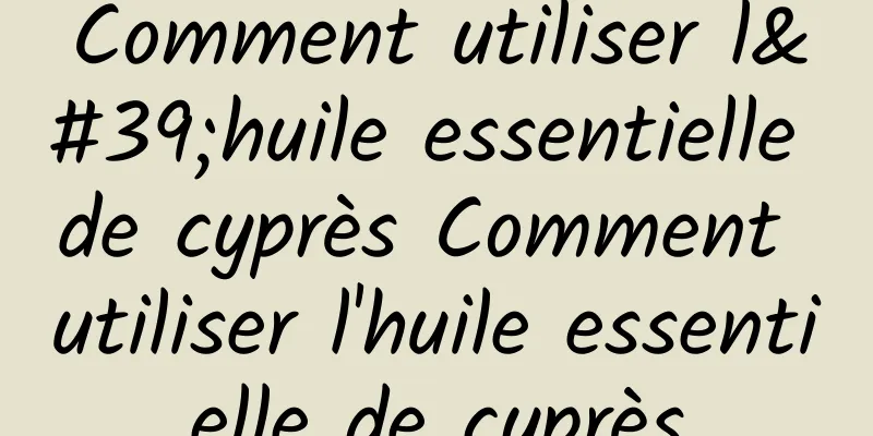 Comment utiliser l'huile essentielle de cyprès Comment utiliser l'huile essentielle de cyprès