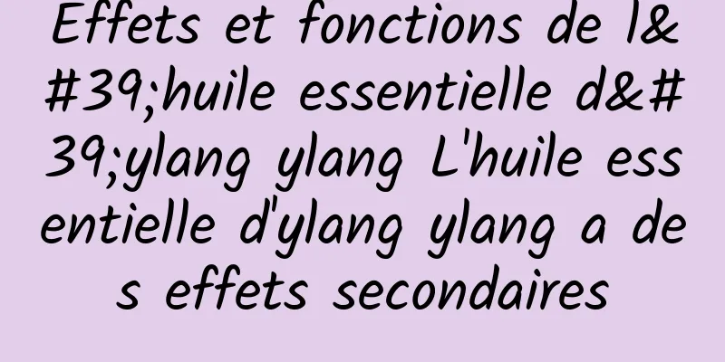 Effets et fonctions de l'huile essentielle d'ylang ylang L'huile essentielle d'ylang ylang a des effets secondaires