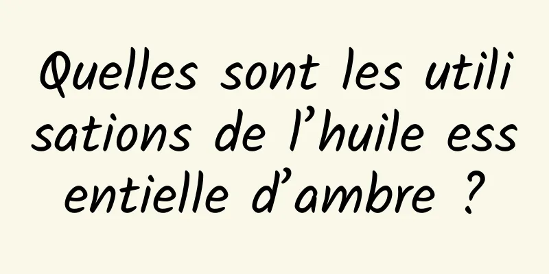 Quelles sont les utilisations de l’huile essentielle d’ambre ?