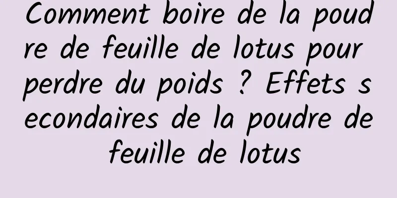 Comment boire de la poudre de feuille de lotus pour perdre du poids ? Effets secondaires de la poudre de feuille de lotus