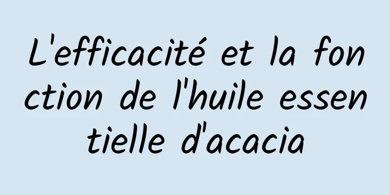 L'efficacité et la fonction de l'huile essentielle d'acacia