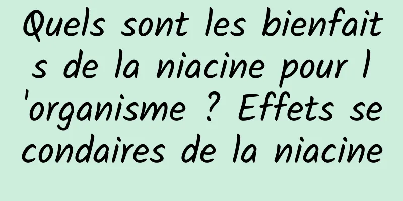 Quels sont les bienfaits de la niacine pour l'organisme ? Effets secondaires de la niacine