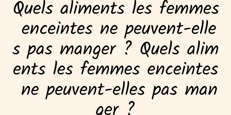 Quels aliments les femmes enceintes ne peuvent-elles pas manger ? Quels aliments les femmes enceintes ne peuvent-elles pas manger ?