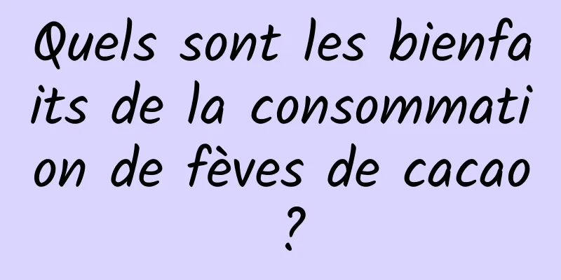 Quels sont les bienfaits de la consommation de fèves de cacao ?