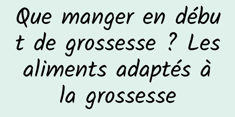 Que manger en début de grossesse ? Les aliments adaptés à la grossesse