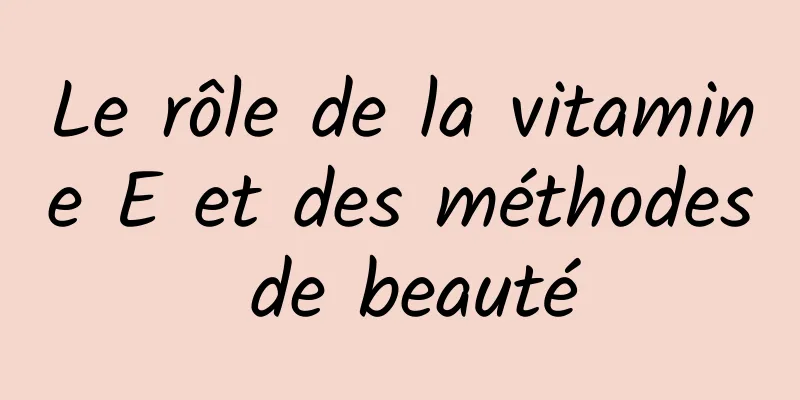 Le rôle de la vitamine E et des méthodes de beauté