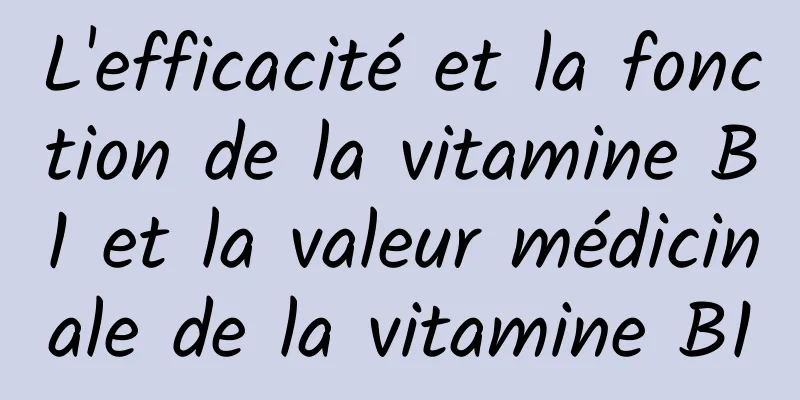 L'efficacité et la fonction de la vitamine B1 et la valeur médicinale de la vitamine B1