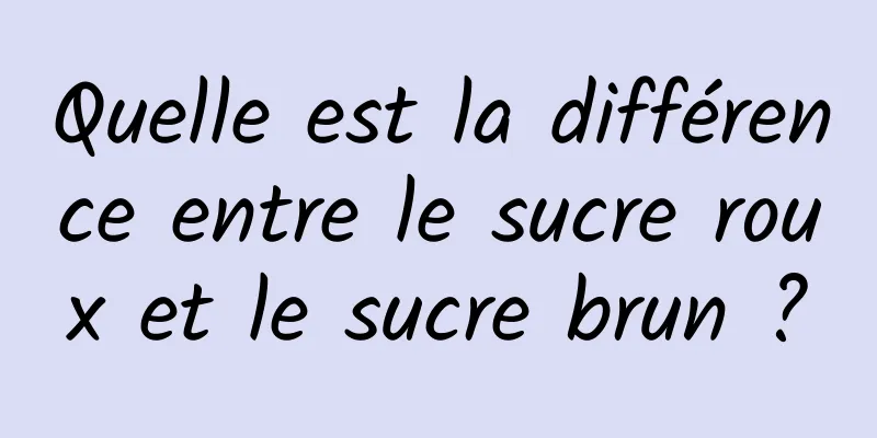 Quelle est la différence entre le sucre roux et le sucre brun ?