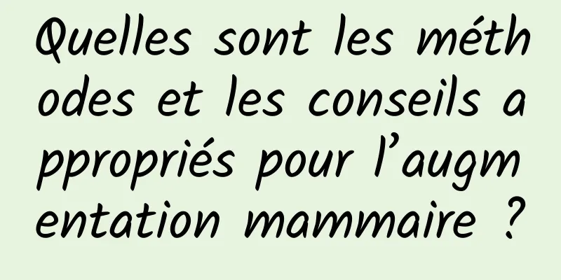 Quelles sont les méthodes et les conseils appropriés pour l’augmentation mammaire ?