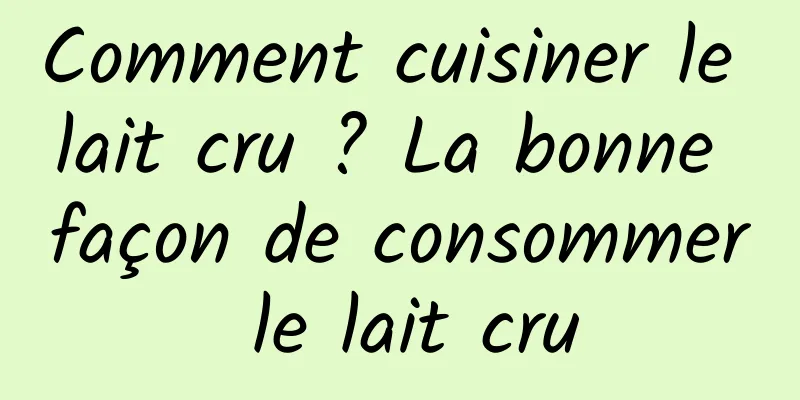 Comment cuisiner le lait cru ? La bonne façon de consommer le lait cru