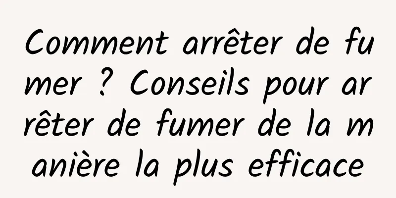 Comment arrêter de fumer ? Conseils pour arrêter de fumer de la manière la plus efficace