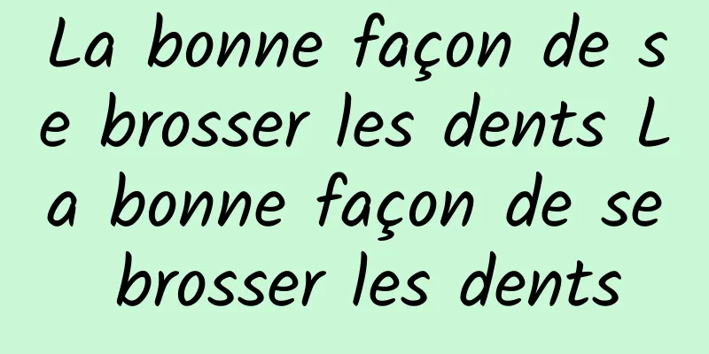 La bonne façon de se brosser les dents La bonne façon de se brosser les dents