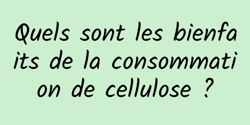 Quels sont les bienfaits de la consommation de cellulose ?