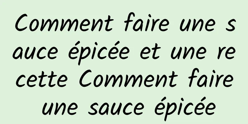 Comment faire une sauce épicée et une recette Comment faire une sauce épicée