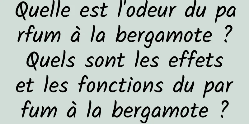 Quelle est l'odeur du parfum à la bergamote ? Quels sont les effets et les fonctions du parfum à la bergamote ?