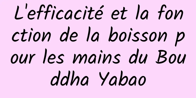 L'efficacité et la fonction de la boisson pour les mains du Bouddha Yabao