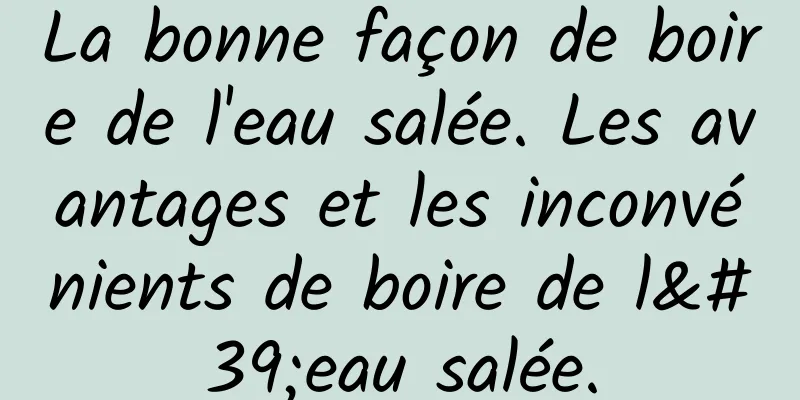 La bonne façon de boire de l'eau salée. Les avantages et les inconvénients de boire de l'eau salée.