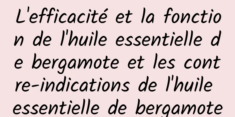 L'efficacité et la fonction de l'huile essentielle de bergamote et les contre-indications de l'huile essentielle de bergamote