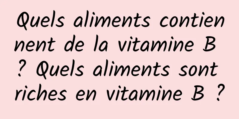 Quels aliments contiennent de la vitamine B ? Quels aliments sont riches en vitamine B ?