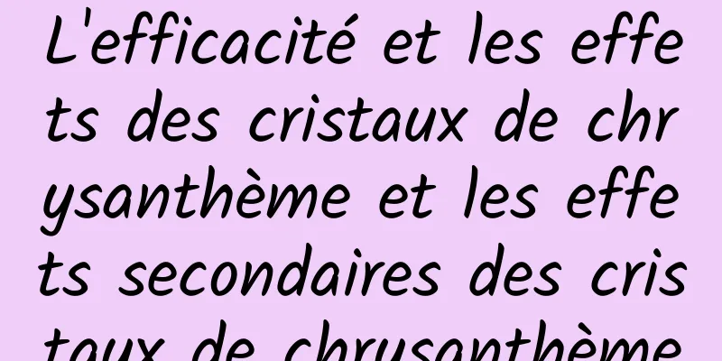 L'efficacité et les effets des cristaux de chrysanthème et les effets secondaires des cristaux de chrysanthème