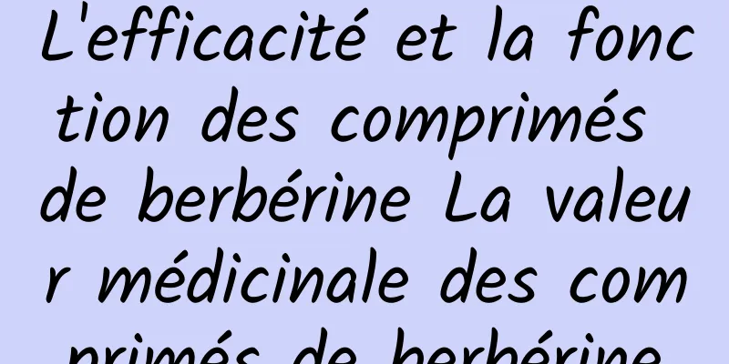 L'efficacité et la fonction des comprimés de berbérine La valeur médicinale des comprimés de berbérine