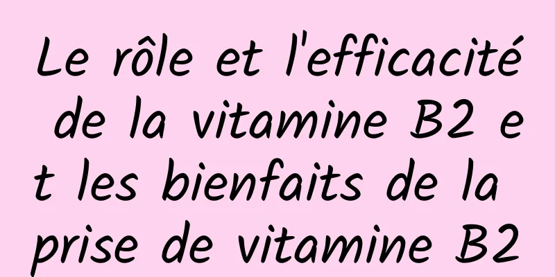 Le rôle et l'efficacité de la vitamine B2 et les bienfaits de la prise de vitamine B2