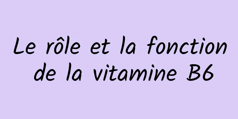 Le rôle et la fonction de la vitamine B6