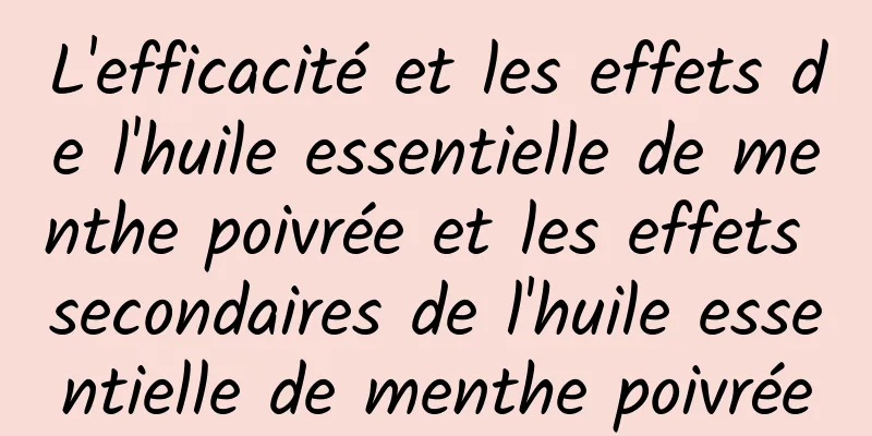 L'efficacité et les effets de l'huile essentielle de menthe poivrée et les effets secondaires de l'huile essentielle de menthe poivrée