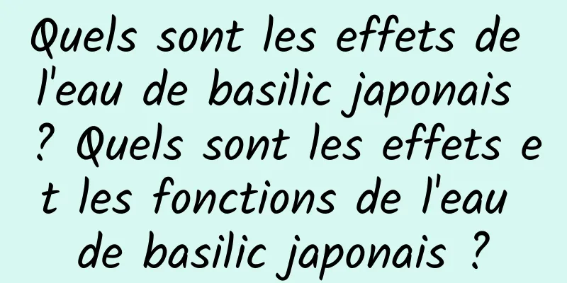 Quels sont les effets de l'eau de basilic japonais ? Quels sont les effets et les fonctions de l'eau de basilic japonais ?