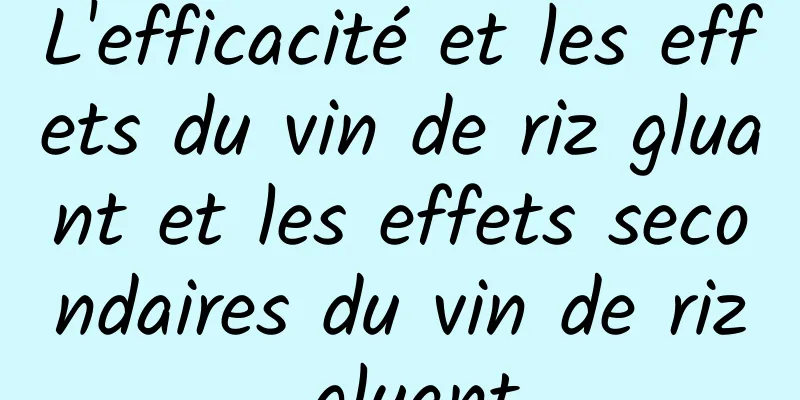 L'efficacité et les effets du vin de riz gluant et les effets secondaires du vin de riz gluant