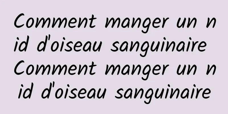 Comment manger un nid d'oiseau sanguinaire Comment manger un nid d'oiseau sanguinaire