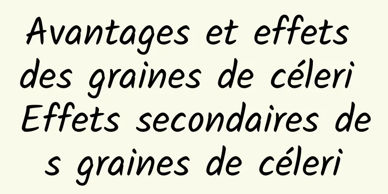 Avantages et effets des graines de céleri Effets secondaires des graines de céleri