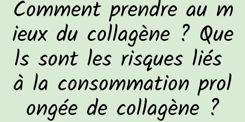 Comment prendre au mieux du collagène ? Quels sont les risques liés à la consommation prolongée de collagène ?