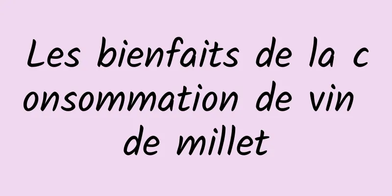 Les bienfaits de la consommation de vin de millet